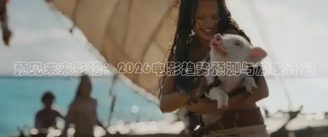 预见未来影榜：2026电影趋势预测与放映计划